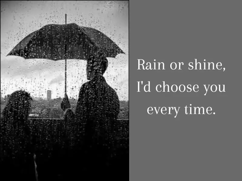 Rain or shine I would choose you every time