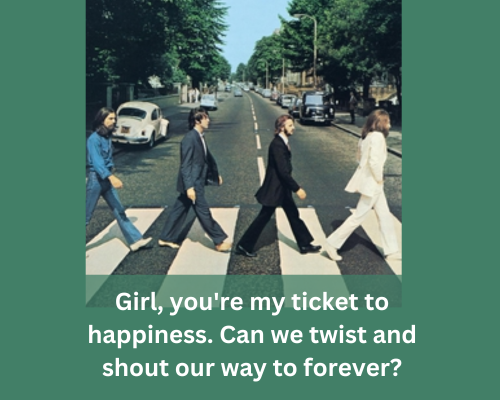 Girl, you're my ticket to happiness The Beatles pickup lines