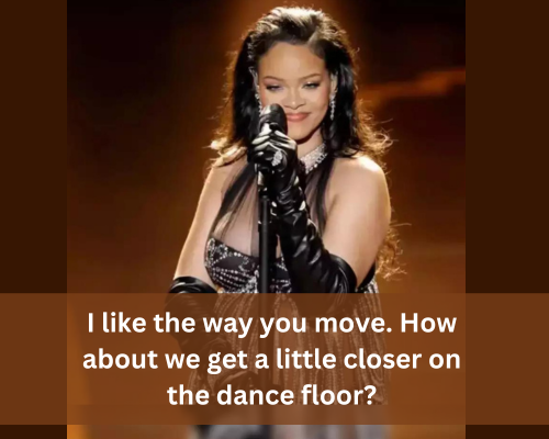 Rihanna like the way you move.