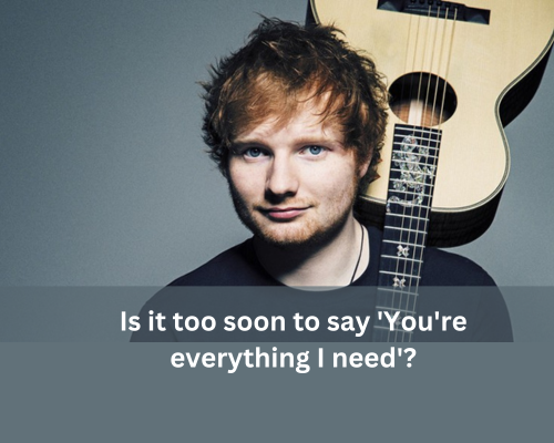 You are everything ed sheeran pickup line