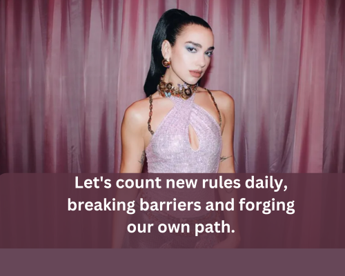 Let's count new rules daily, breaking barriers and forging our own path Dua Lipa