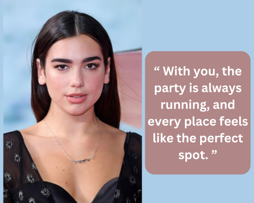 With you, the party is always running, and every place feels like the perfect spot Dua Lipa pickup line