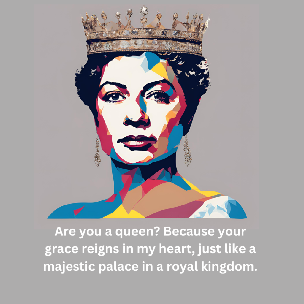 Are you a queen Because your grace reigns in my heart, just like a majestic palace in a royal kingdom.