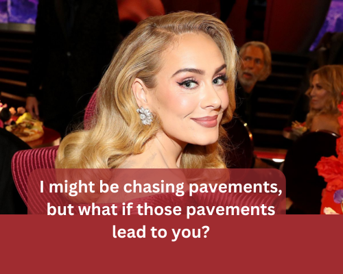 I might be chasing pavements, but what if those pavements lead to you