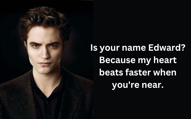 Is your name Edward Because my heart beats faster when you're near.