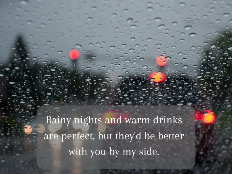 Rainy nights and warm drinks are perfect, but they'd be better with you by my side